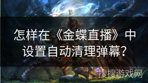 怎样在《金蝶直播》中设置自动清理弹幕？