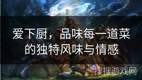 爱下厨，品味每一道菜的独特风味与情感
