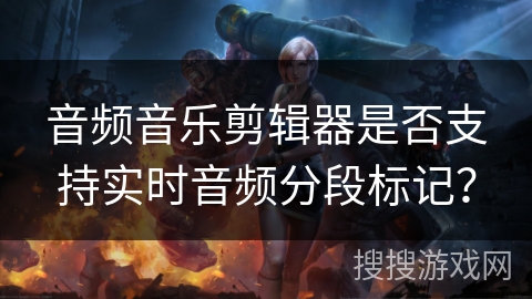 音频音乐剪辑器是否支持实时音频分段标记？
