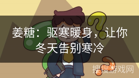姜糖：驱寒暖身，让你冬天告别寒冷