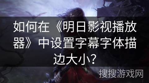 如何在《明日影视播放器》中设置字幕字体描边大小？