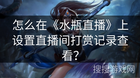 怎么在《水瓶直播》上设置直播间打赏记录查看？