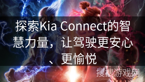 探索Kia Connect的智慧力量，让驾驶更安心、更愉悦