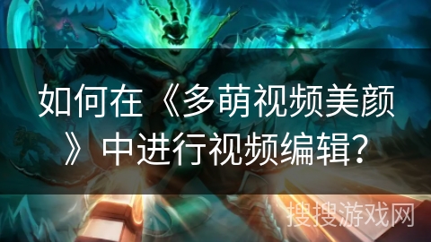 如何在《多萌视频美颜》中进行视频编辑？