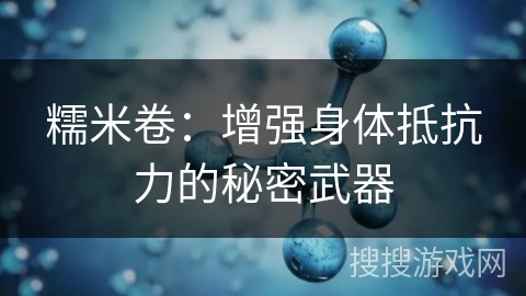 糯米卷：增强身体抵抗力的秘密武器