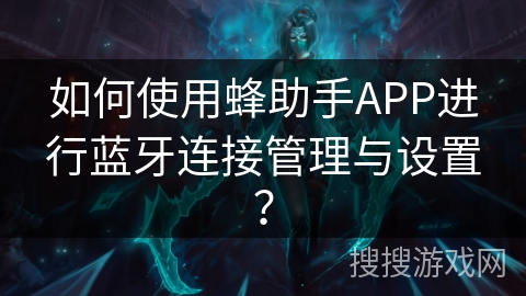 如何使用蜂助手APP进行蓝牙连接管理与设置？