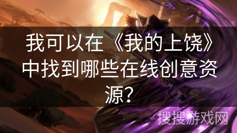 我可以在《我的上饶》中找到哪些在线创意资源？
