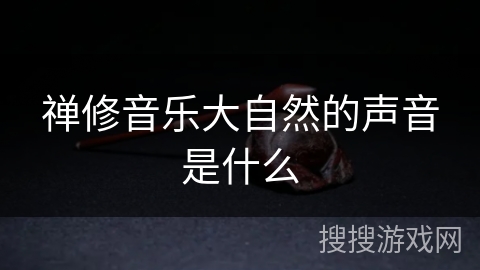 禅修音乐大自然的声音是什么