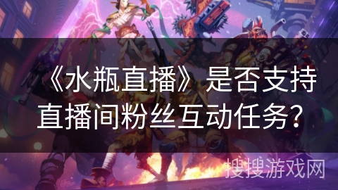 《水瓶直播》是否支持直播间粉丝互动任务？
