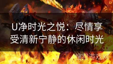 U净时光之悦：尽情享受清新宁静的休闲时光