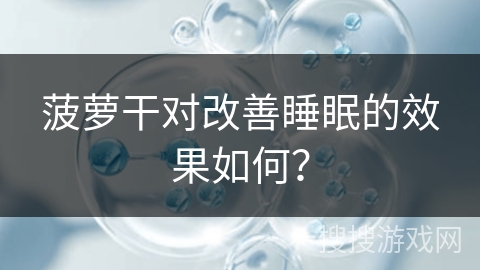 菠萝干对改善睡眠的效果如何？