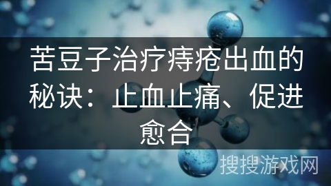苦豆子治疗痔疮出血的秘诀：止血止痛、促进愈合