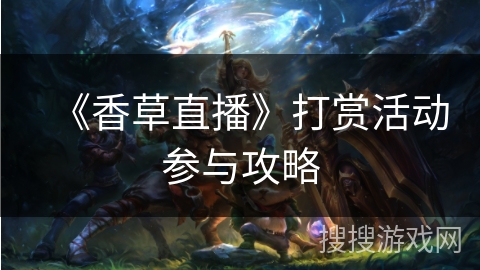 《香草直播》打赏活动参与攻略