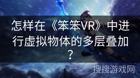 怎样在《笨笨VR》中进行虚拟物体的多层叠加？