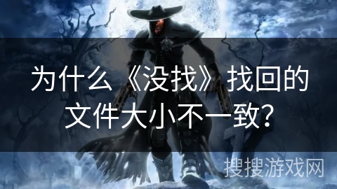 为什么《没找》找回的文件大小不一致？