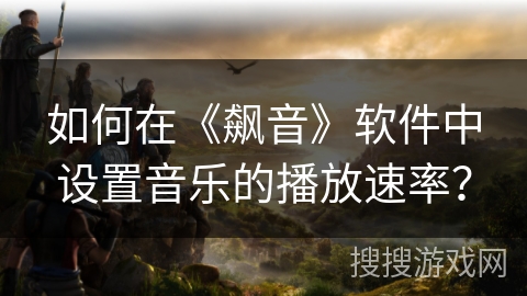 如何在《飙音》软件中设置音乐的播放速率？