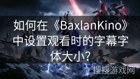 如何在《BaxlanKino》中设置观看时的字幕字体大小？
