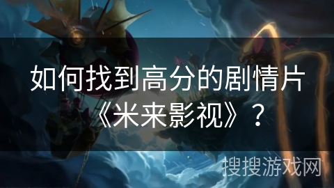 如何找到高分的剧情片《米来影视》？