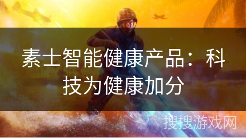 素士智能健康产品：科技为健康加分