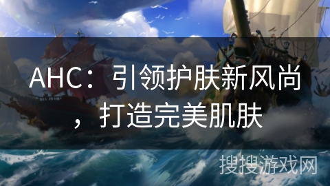 AHC：引领护肤新风尚，打造完美肌肤
