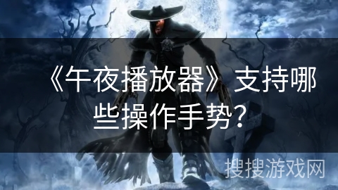 《午夜播放器》支持哪些操作手势？
