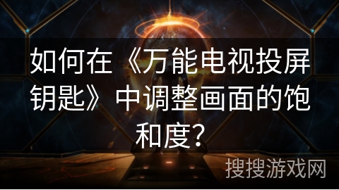 如何在《万能电视投屏钥匙》中调整画面的饱和度？