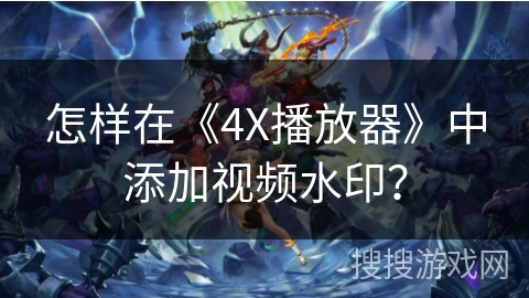 怎样在《4X播放器》中添加视频水印？