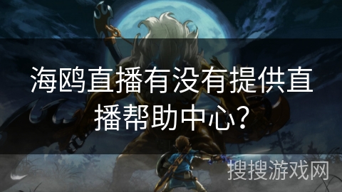 海鸥直播有没有提供直播帮助中心？