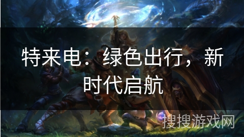 特来电：绿色出行，新时代启航