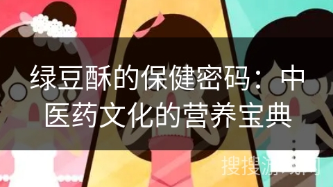 绿豆酥的保健密码：中医药文化的营养宝典