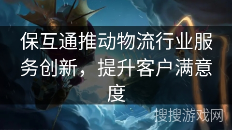 保互通推动物流行业服务创新，提升客户满意度