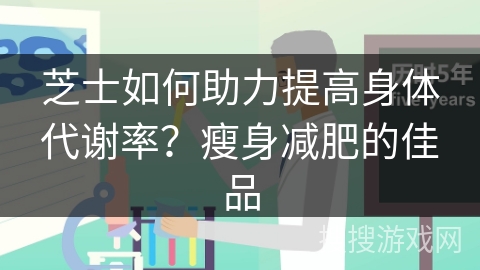 芝士如何助力提高身体代谢率？瘦身减肥的佳品