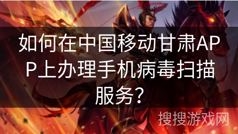 如何在中国移动甘肃APP上办理手机病毒扫描服务？