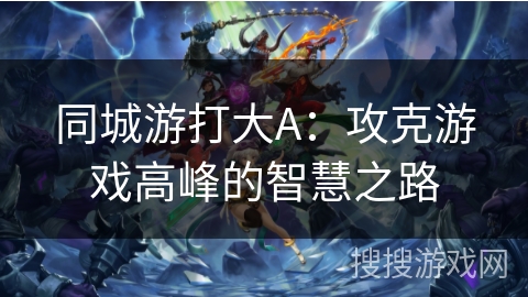 同城游打大A：攻克游戏高峰的智慧之路