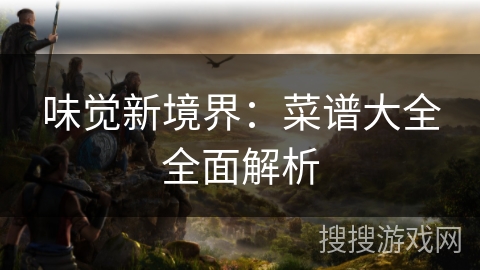 味觉新境界：菜谱大全全面解析