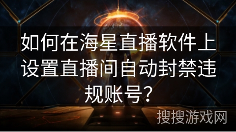 如何在海星直播软件上设置直播间自动封禁违规账号？