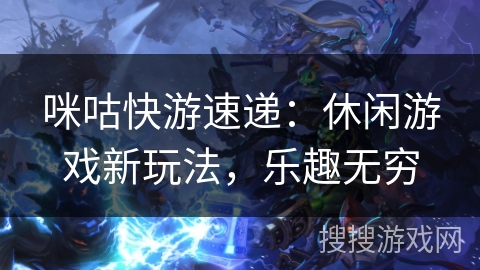 咪咕快游速递：休闲游戏新玩法，乐趣无穷