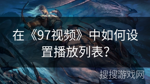 在《97视频》中如何设置播放列表？