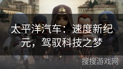 太平洋汽车:速度新纪元,驾驭科技之梦 太平洋汽车:速度新纪元,驾驭科技之梦