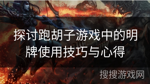 探讨跑胡子游戏中的明牌使用技巧与心得