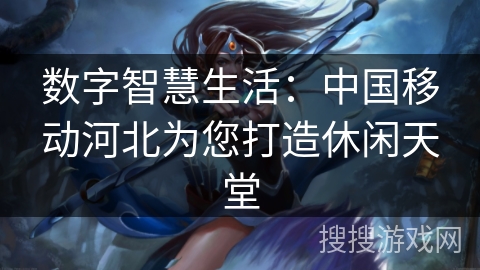数字智慧生活：中国移动河北为您打造休闲天堂