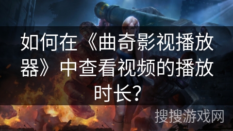 如何在《曲奇影视播放器》中查看视频的播放时长？
