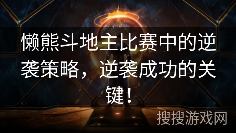 懒熊斗地主比赛中的逆袭策略,逆袭成功的关键! 懒熊斗地主比赛中的逆袭策略,逆袭成功的关键!