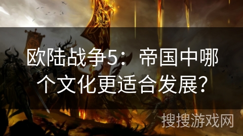 欧陆战争5：帝国中哪个文化更适合发展？