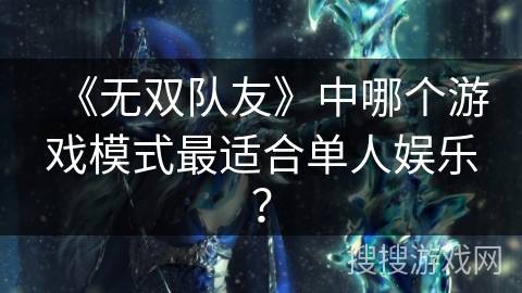 《无双队友》中哪个游戏模式最适合单人娱乐？