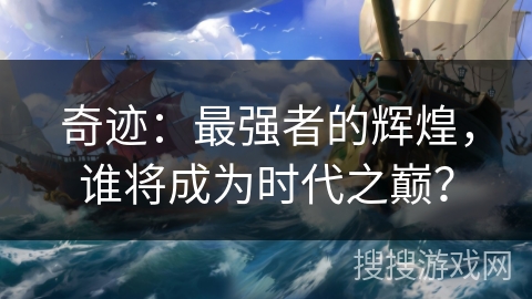 奇迹：最强者的辉煌，谁将成为时代之巅？