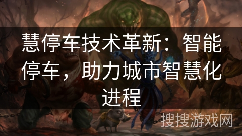 慧停车技术革新:智能停车,助力城市智慧化进程 慧停车技术革新:智能停车,助力城市智慧化进程