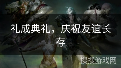 礼成典礼，庆祝友谊长存