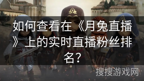 如何查看在《月兔直播》上的实时直播粉丝排名？