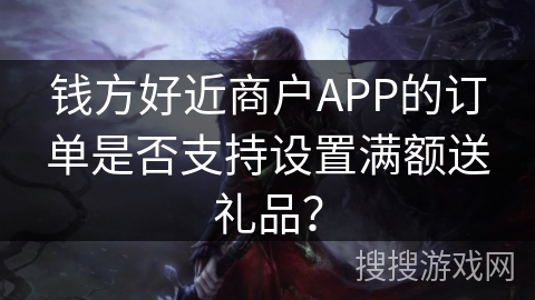 钱方好近商户APP的订单是否支持设置满额送礼品？